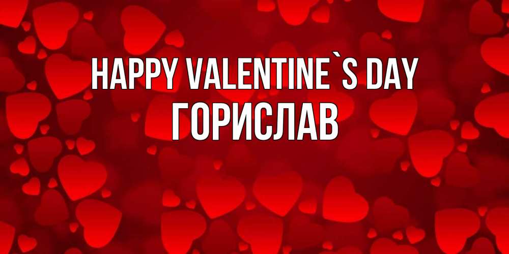 Greetings card с именем, Горислав Happy Valentine`s Day новые бесплатные открытки на 14 февраля, день всех влюбленных Greetings with text for free download 